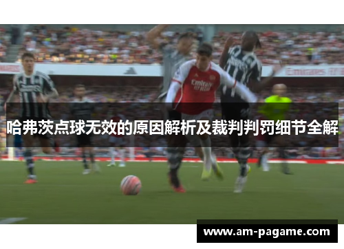 哈弗茨点球无效的原因解析及裁判判罚细节全解 哈弗茨点球无效的原因解析及裁判判罚细节全解