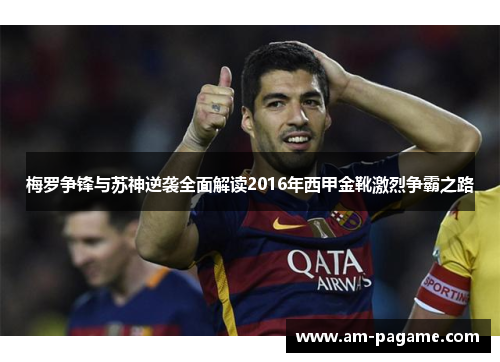 梅罗争锋与苏神逆袭全面解读2016年西甲金靴激烈争霸之路 梅罗争锋与苏神逆袭全面解读2016年西甲金靴激烈争霸之路