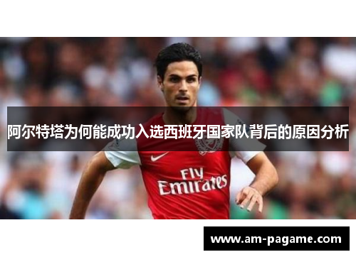 阿尔特塔为何能成功入选西班牙国家队背后的原因分析