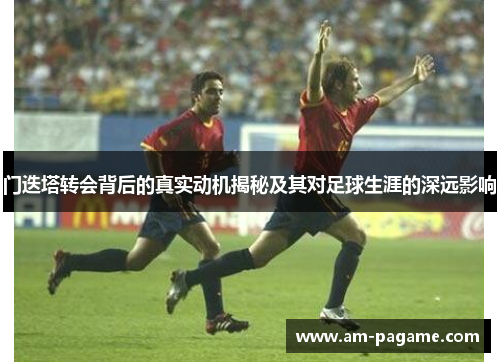 门迭塔转会背后的真实动机揭秘及其对足球生涯的深远影响