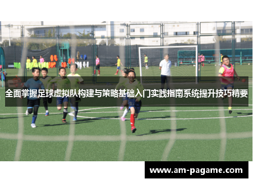 全面掌握足球虚拟队构建与策略基础入门实践指南系统提升技巧精要