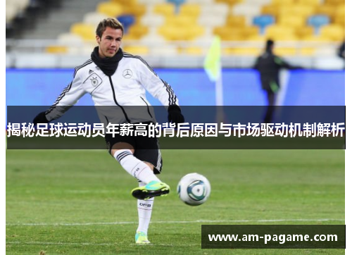 揭秘足球运动员年薪高的背后原因与市场驱动机制解析 揭秘足球运动员年薪高的背后原因与市场驱动机制解析