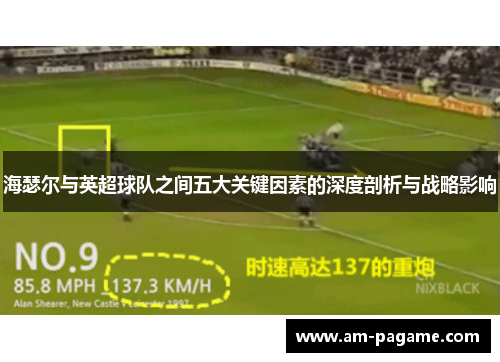 海瑟尔与英超球队之间五大关键因素的深度剖析与战略影响 海瑟尔与英超球队之间五大关键因素的深度剖析与战略影响