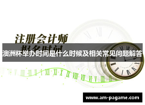 澳洲杯举办时间是什么时候及相关常见问题解答 澳洲杯举办时间是什么时候及相关常见问题解答