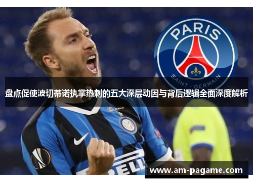 盘点促使波切蒂诺执掌热刺的五大深层动因与背后逻辑全面深度解析 盘点促使波切蒂诺执掌热刺的五大深层动因与背后逻辑全面深度解析