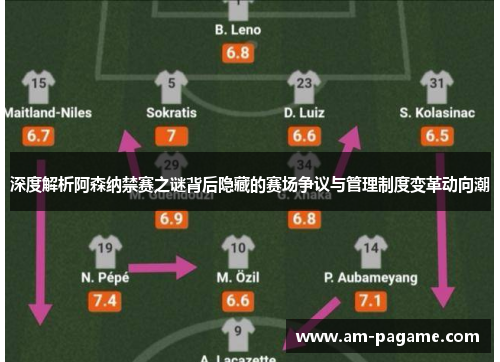 深度解析阿森纳禁赛之谜背后隐藏的赛场争议与管理制度变革动向潮