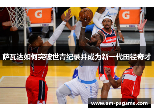萨瓦达如何突破世青纪录并成为新一代田径奇才 萨瓦达如何突破世青纪录并成为新一代田径奇才