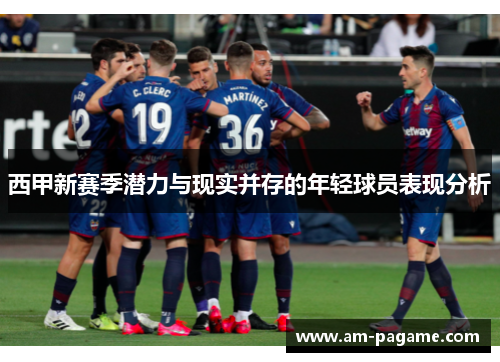 西甲新赛季潜力与现实并存的年轻球员表现分析