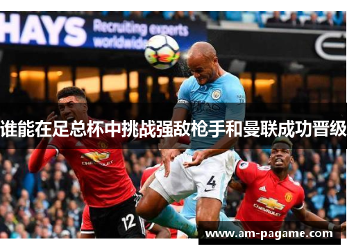 谁能在足总杯中挑战强敌枪手和曼联成功晋级