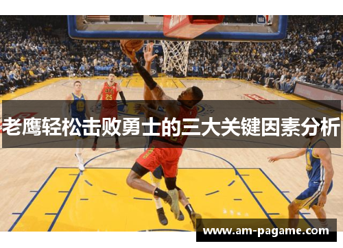 老鹰轻松击败勇士的三大关键因素分析
