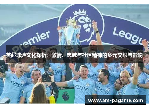 英超球迷文化探析：激情、忠诚与社区精神的多元交织与影响
