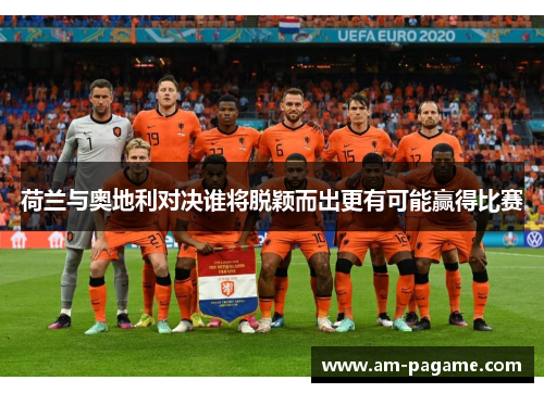 荷兰与奥地利对决谁将脱颖而出更有可能赢得比赛
