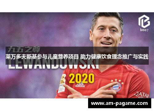 莱万多夫斯基参与儿童营养项目 助力健康饮食理念推广与实践 莱万多夫斯基参与儿童营养项目 助力健康饮食理念推广与实践