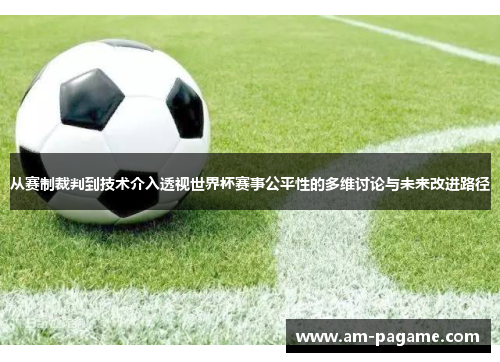 从赛制裁判到技术介入透视世界杯赛事公平性的多维讨论与未来改进路径
