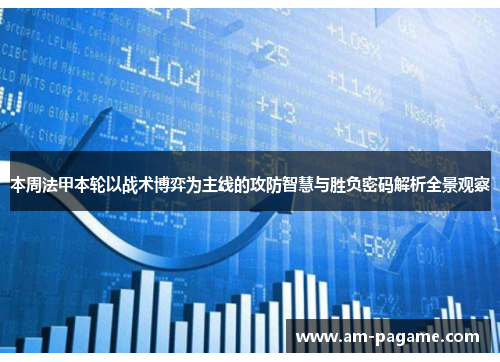 本周法甲本轮以战术博弈为主线的攻防智慧与胜负密码解析全景观察
