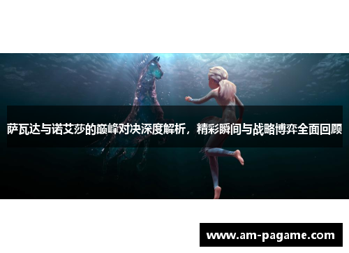 萨瓦达与诺艾莎的巅峰对决深度解析，精彩瞬间与战略博弈全面回顾