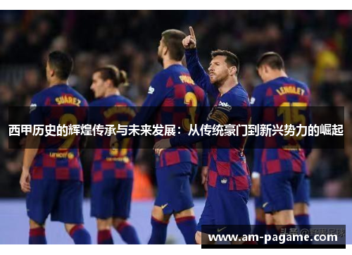 西甲历史的辉煌传承与未来发展：从传统豪门到新兴势力的崛起