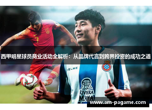 西甲明星球员商业活动全解析：从品牌代言到跨界投资的成功之道