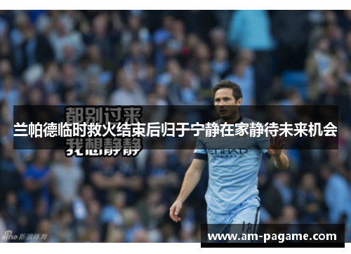 兰帕德临时救火结束后归于宁静在家静待未来机会