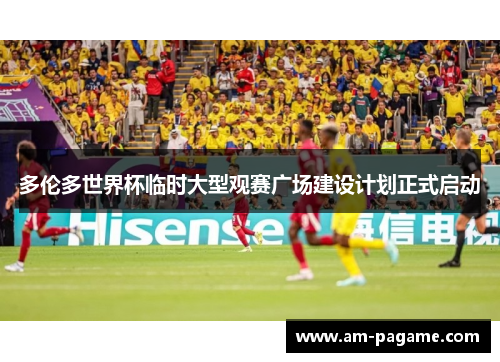 多伦多世界杯临时大型观赛广场建设计划正式启动