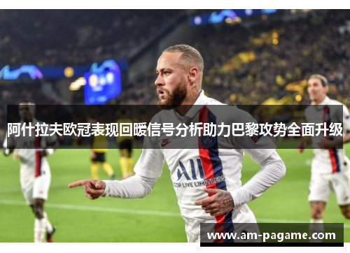 阿什拉夫欧冠表现回暖信号分析助力巴黎攻势全面升级