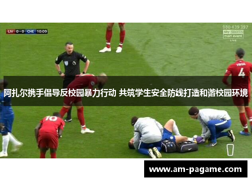 阿扎尔携手倡导反校园暴力行动 共筑学生安全防线打造和谐校园环境