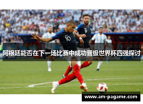 阿根廷能否在下一场比赛中成功晋级世界杯四强探讨