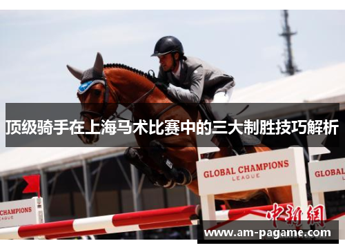 顶级骑手在上海马术比赛中的三大制胜技巧解析