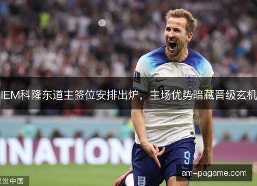 IEM科隆东道主签位安排出炉,主场优势暗藏晋级玄机 IEM科隆东道主签位安排出炉,主场优势暗藏晋级玄机