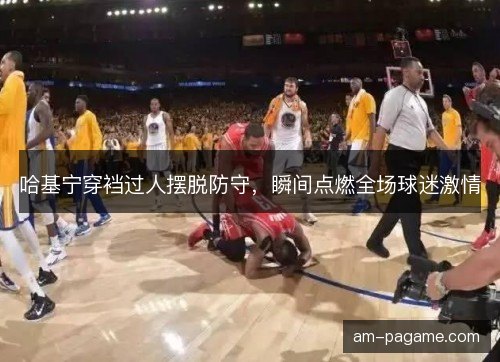 哈基宁穿裆过人摆脱防守，瞬间点燃全场球迷激情